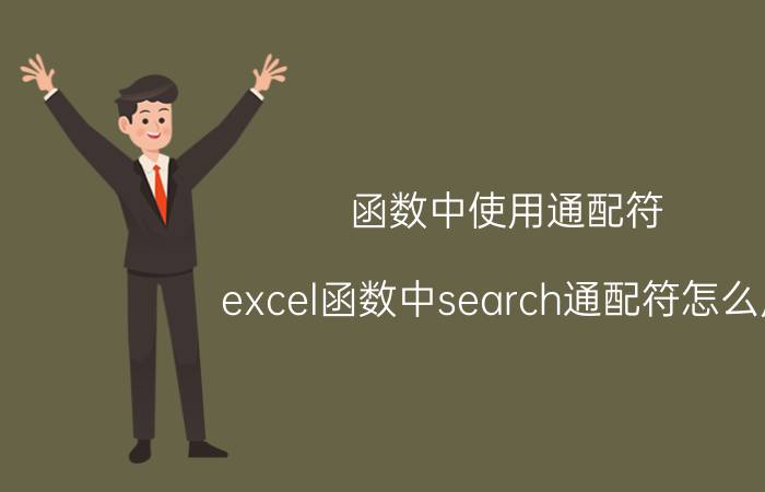 函数中使用通配符 excel函数中search通配符怎么用？